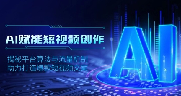 AI赋能短视频创作，揭秘平台算法与流量机制，助力打造爆款短视频文案-项目侠